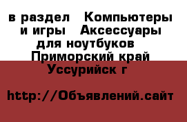  в раздел : Компьютеры и игры » Аксессуары для ноутбуков . Приморский край,Уссурийск г.